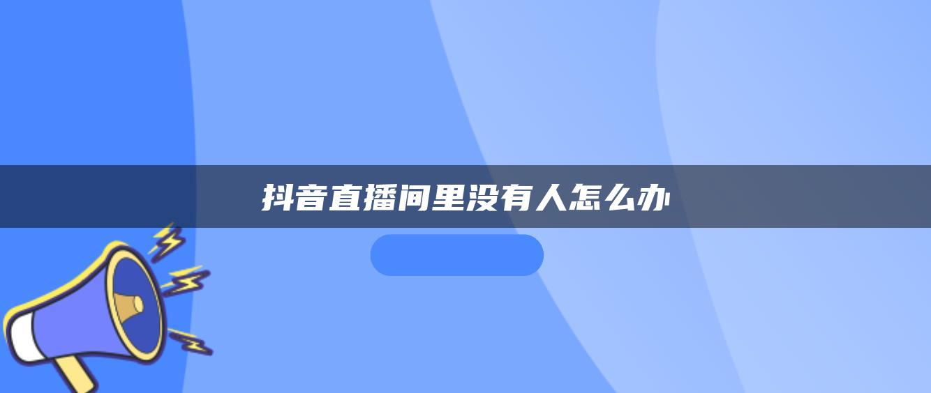 抖音直播间里没有人怎么办