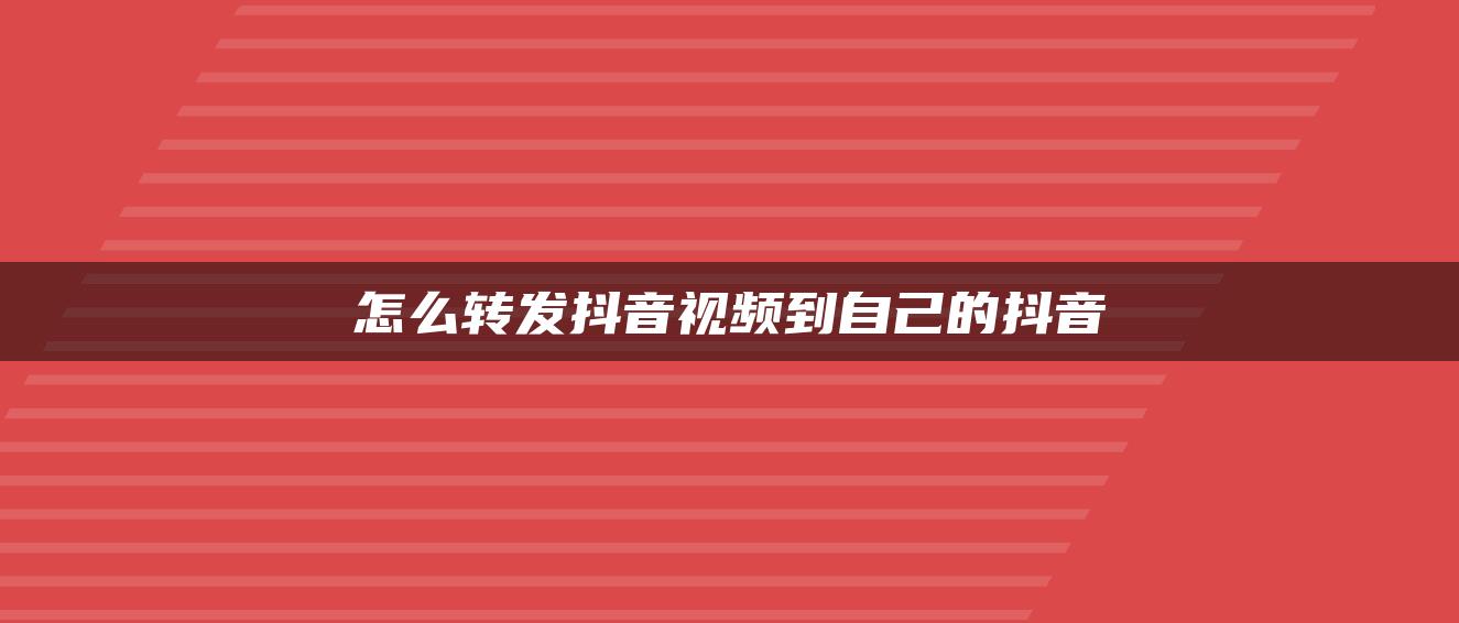 怎么转发抖音视频到自己的抖音