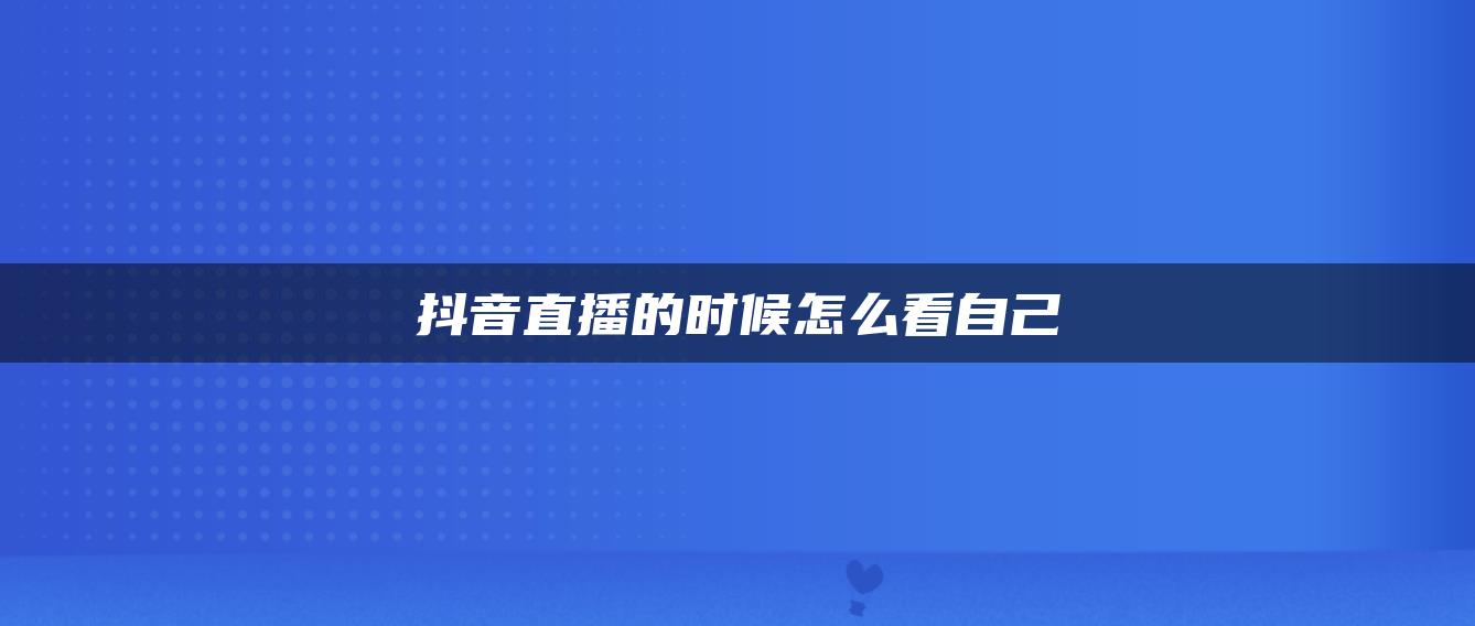 抖音直播的时候怎么看自己