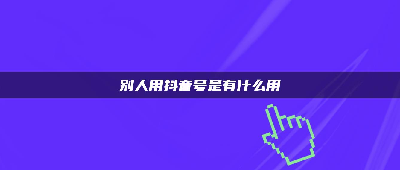 别人用抖音号是有什么用