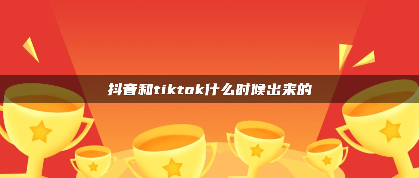 抖音和tiktok什么时候出来的