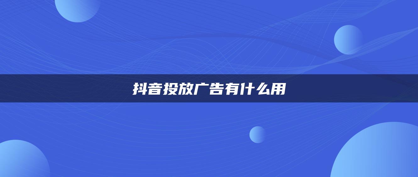 抖音投放广告有什么用