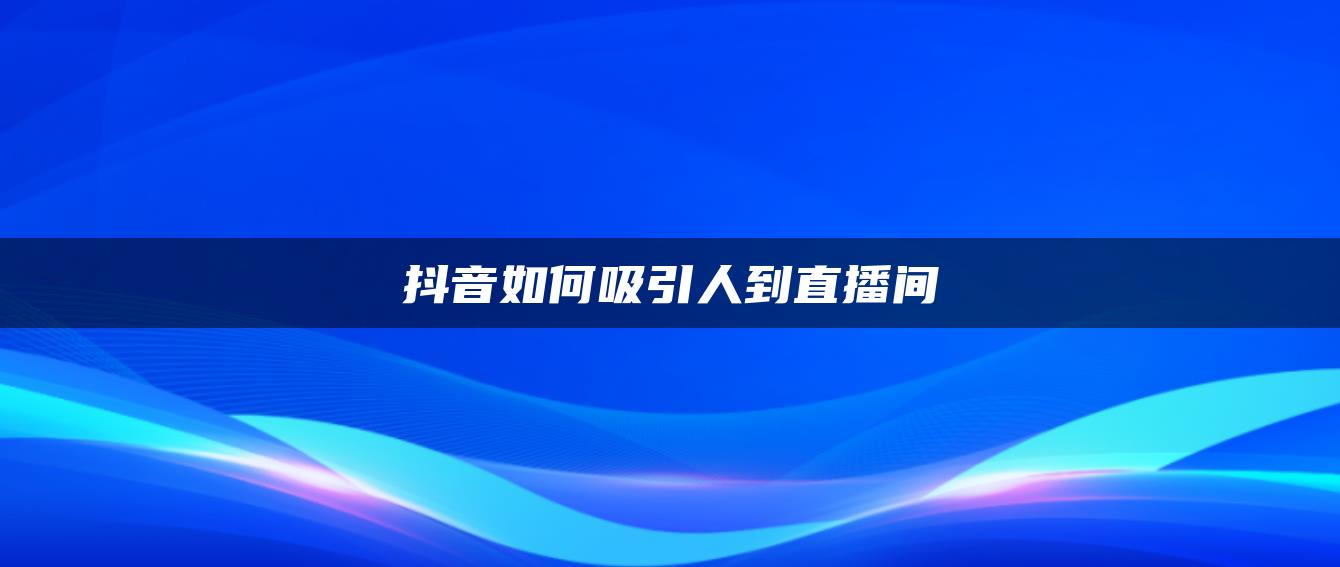 抖音如何吸引人到直播间