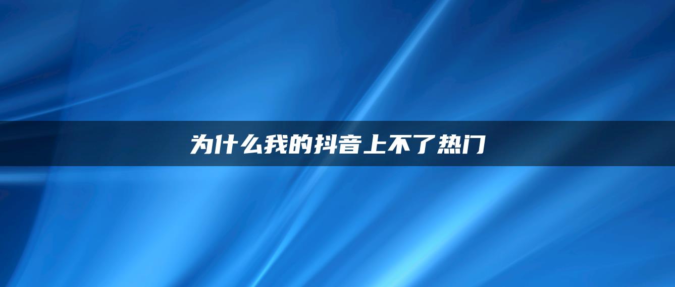 为什么我的抖音上不了热门