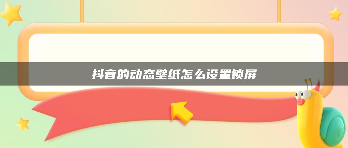 抖音的动态壁纸怎么设置锁屏