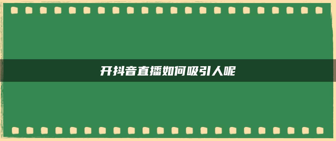 开抖音直播如何吸引人呢