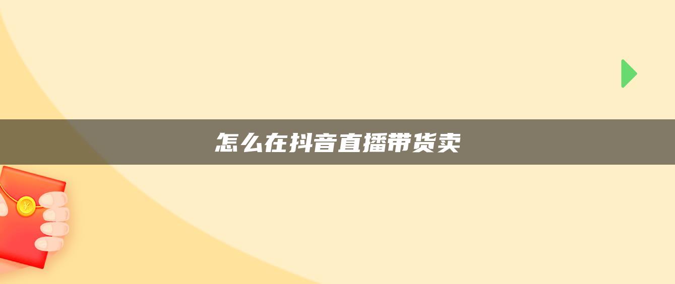 怎么在抖音直播带货卖