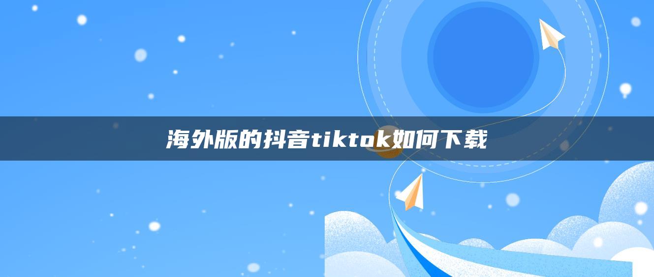 海外版的抖音tiktok如何下载