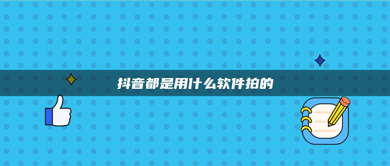 抖音都是用什么软件拍的