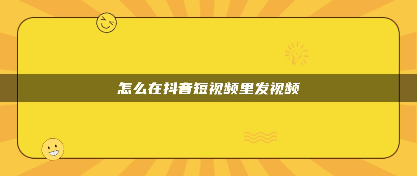 怎么在抖音短视频里发视频