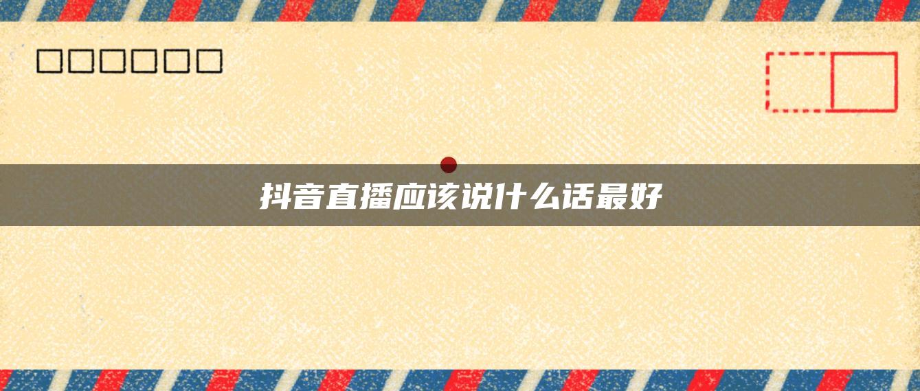 抖音直播应该说什么话最好