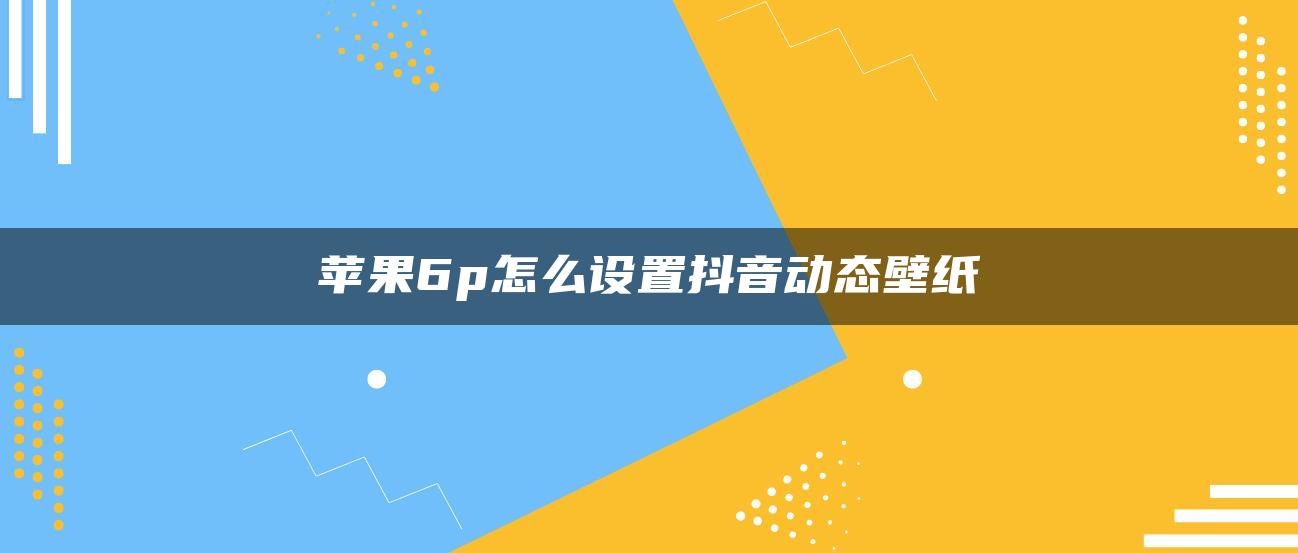 苹果6p怎么设置抖音动态壁纸