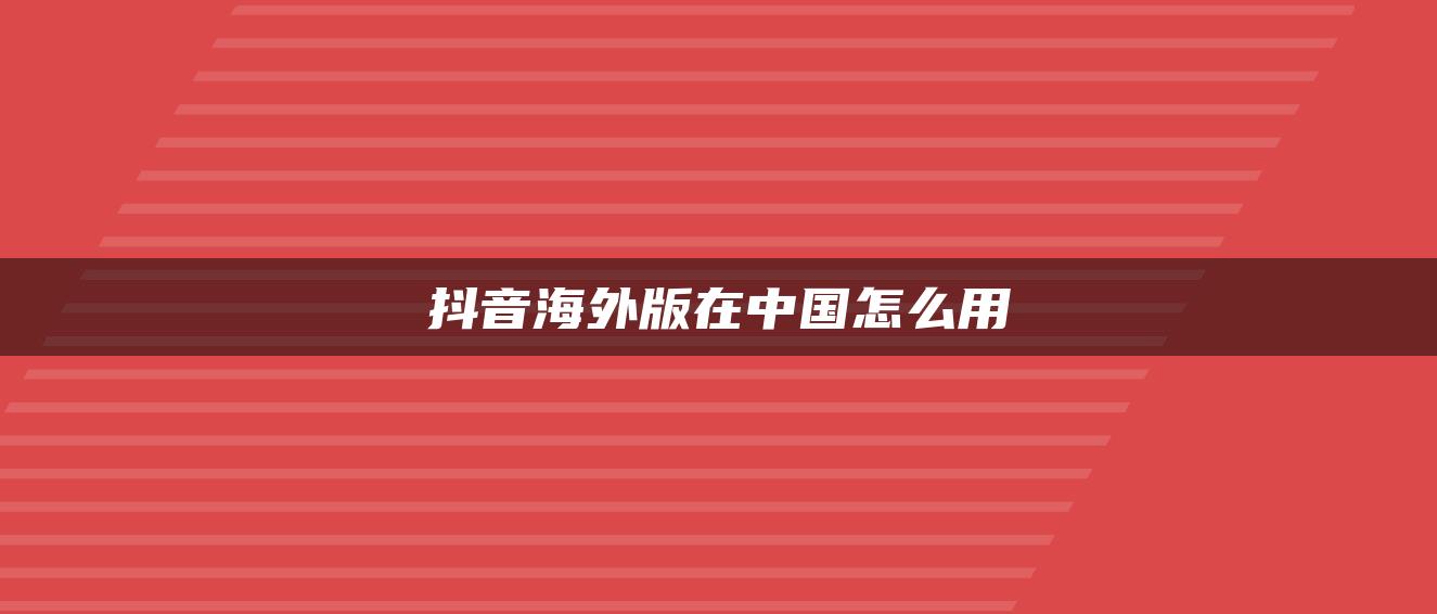 抖音海外版在中国怎么用