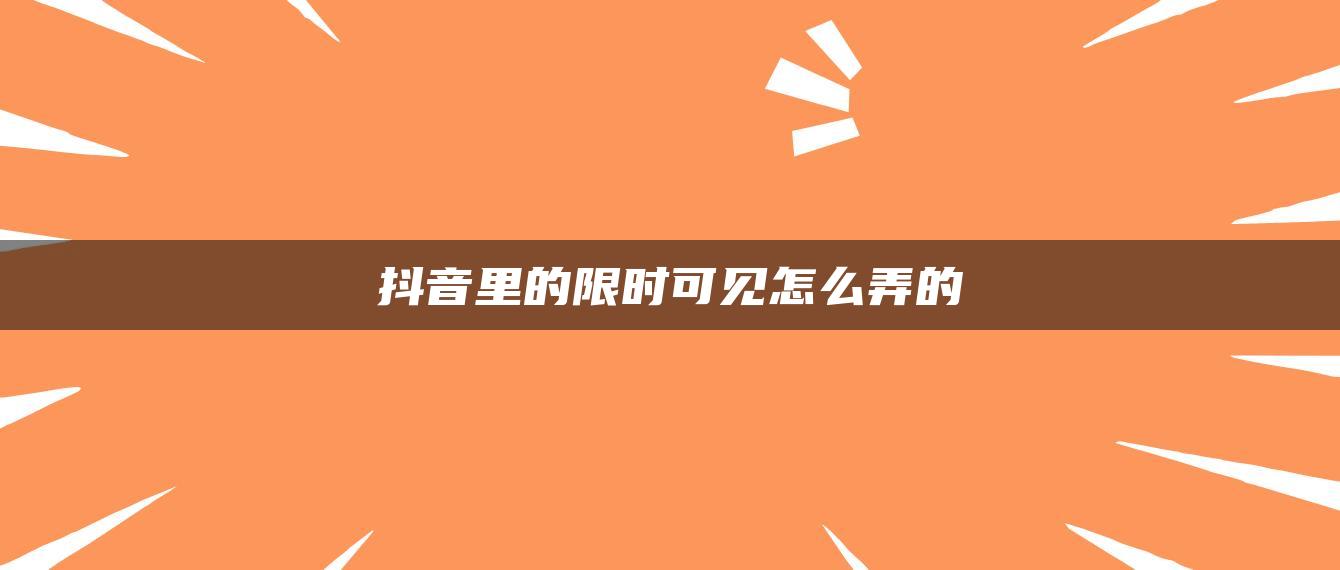 抖音里的限时可见怎么弄的