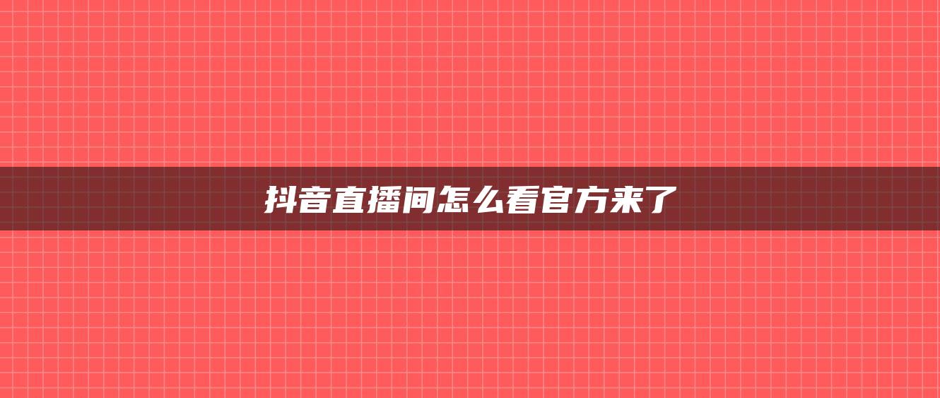 抖音直播间怎么看官方来了