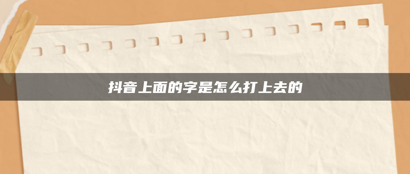 抖音上面的字是怎么打上去的