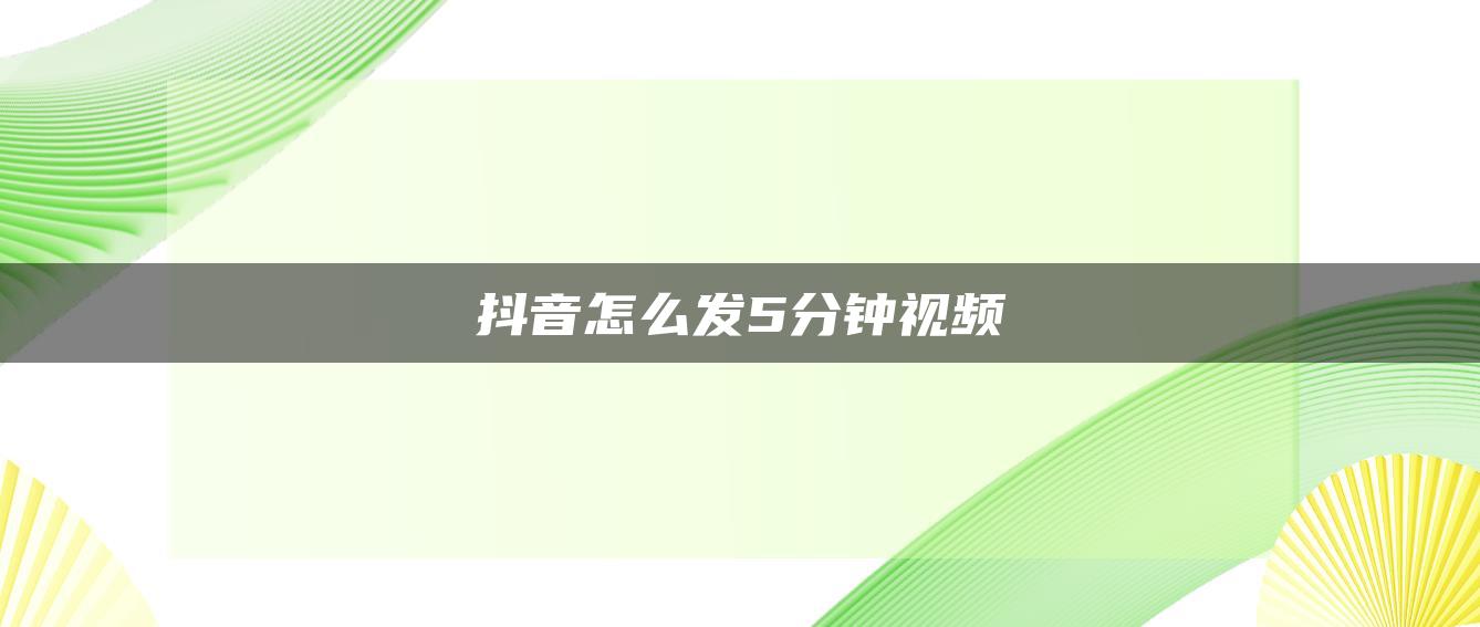 抖音怎么发5分钟视频