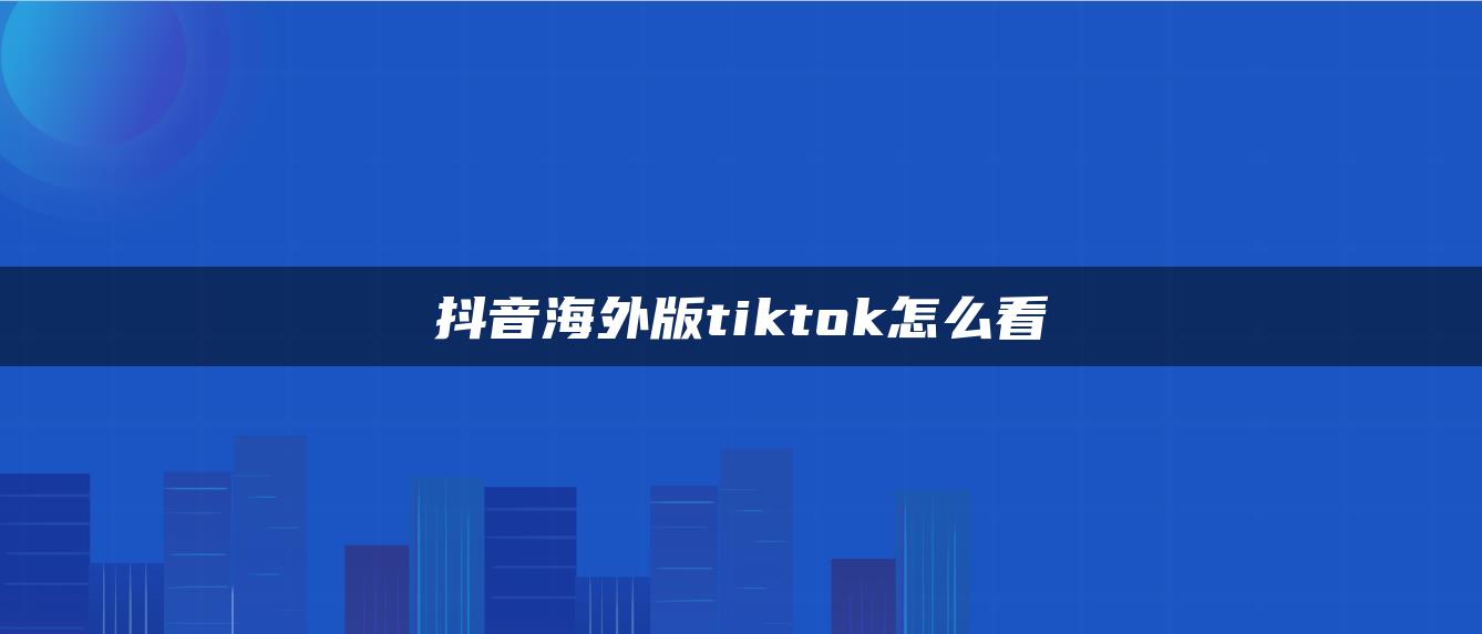 抖音海外版tiktok怎么看