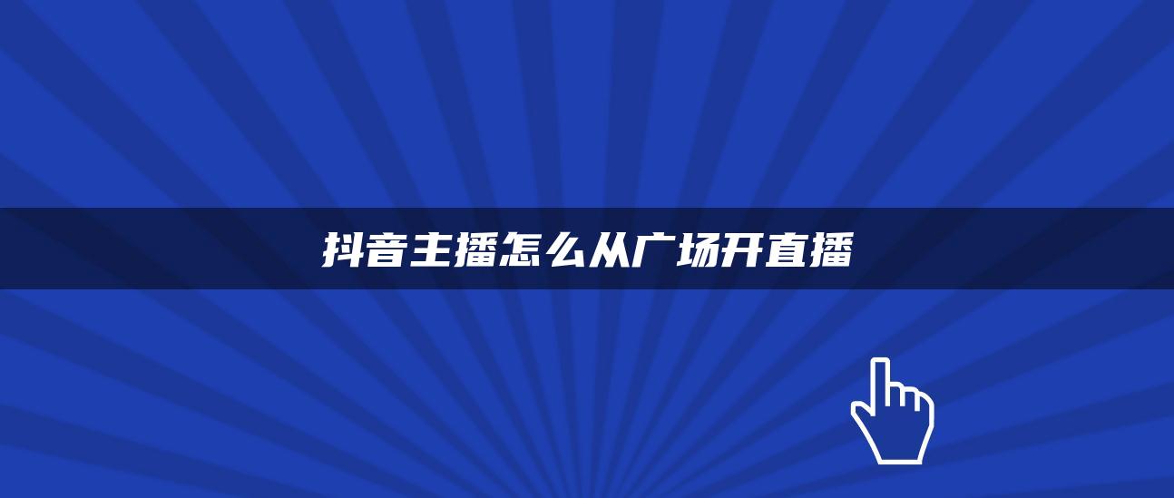 抖音主播怎么从广场开直播