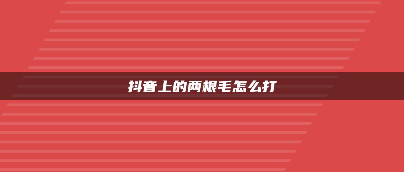 抖音上的两根毛怎么打