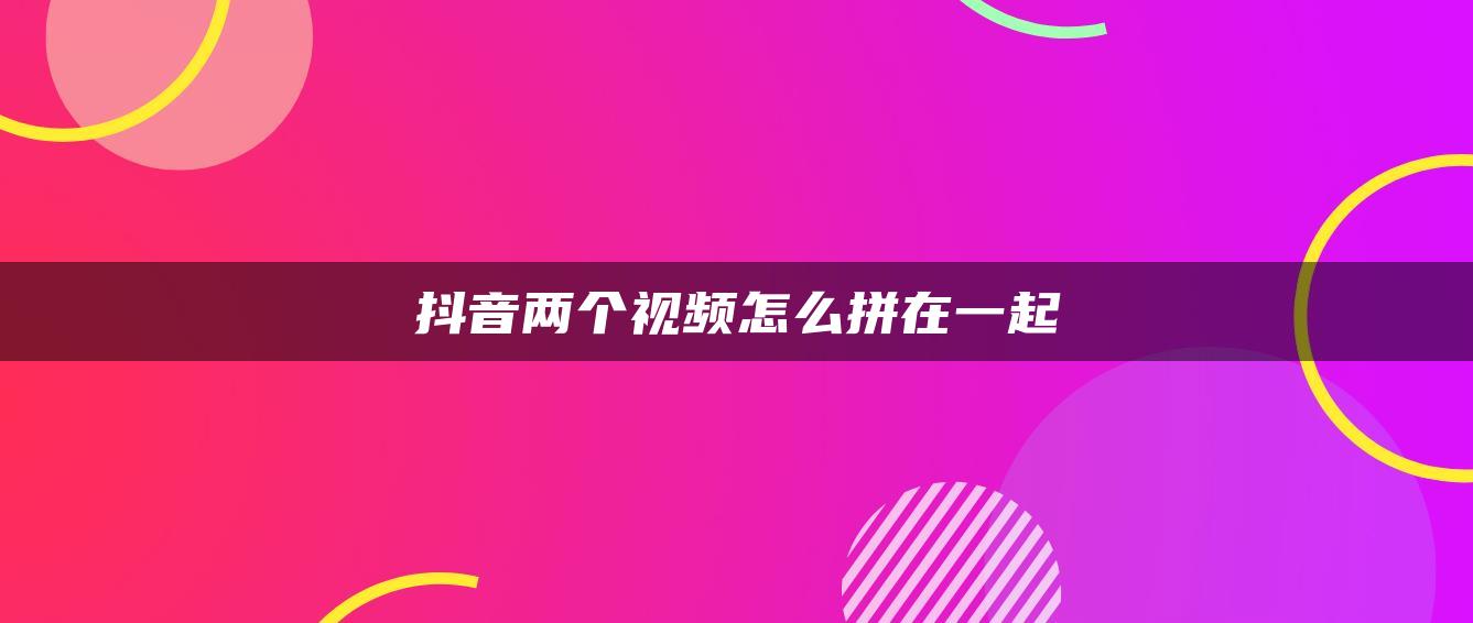 抖音两个视频怎么拼在一起