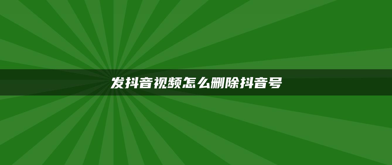 发抖音视频怎么删除抖音号