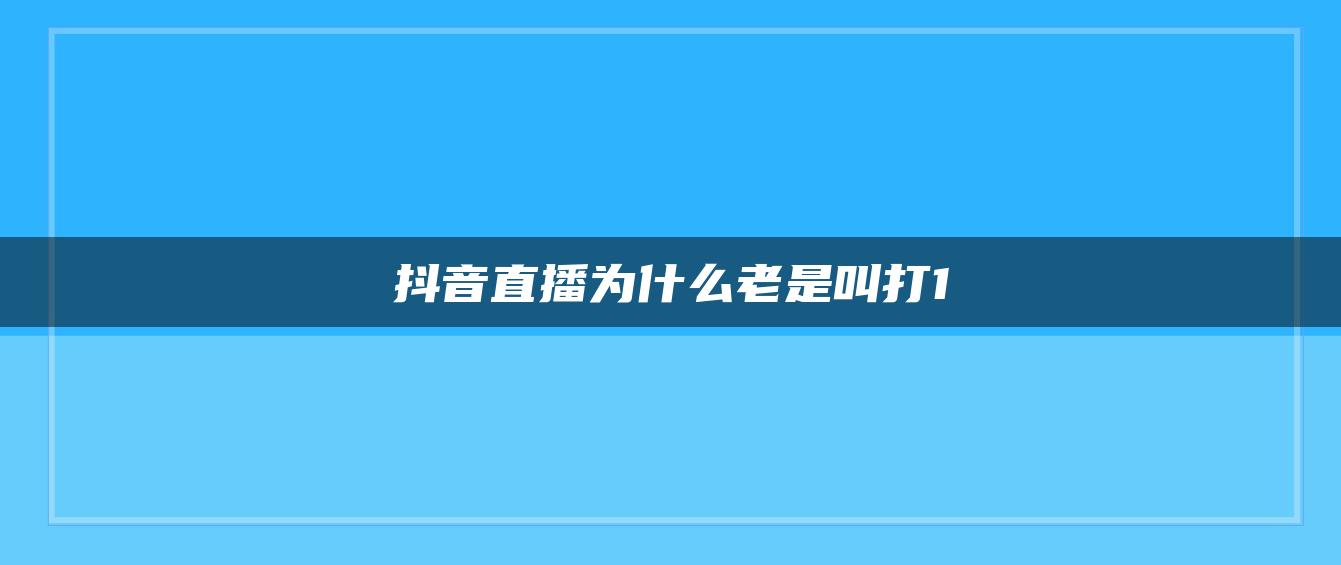 抖音直播为什么老是叫打1