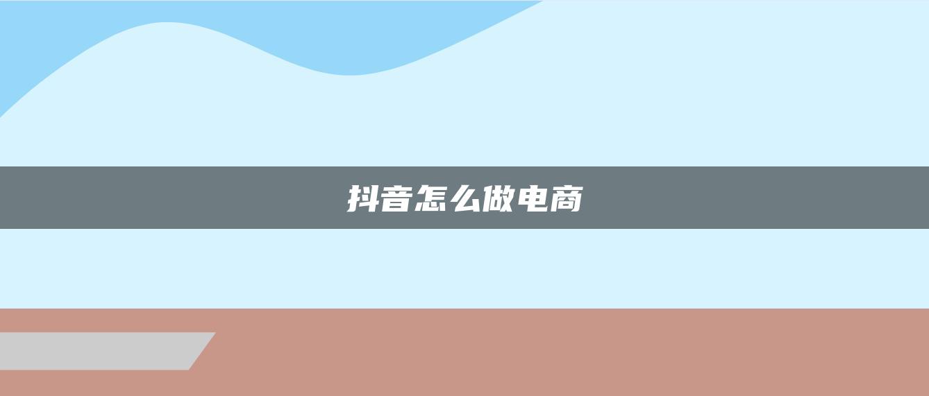 抖音怎么做电商