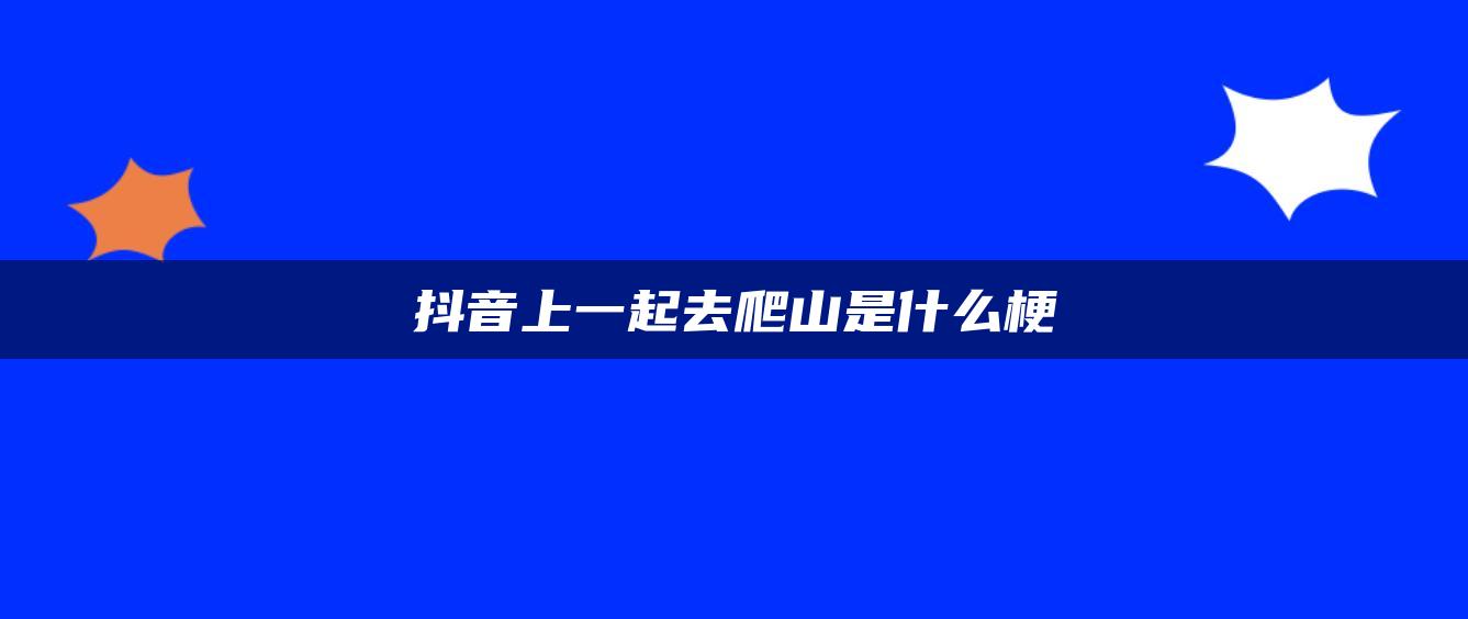 抖音上一起去爬山是什么梗