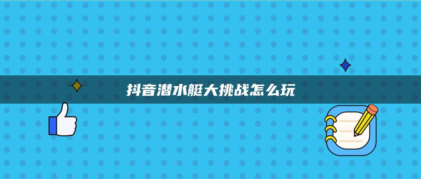 抖音潜水艇大挑战怎么玩