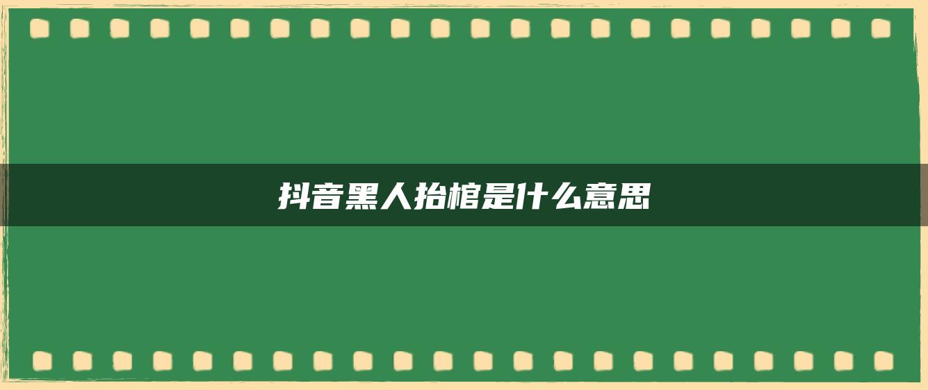 抖音黑人抬棺是什么意思