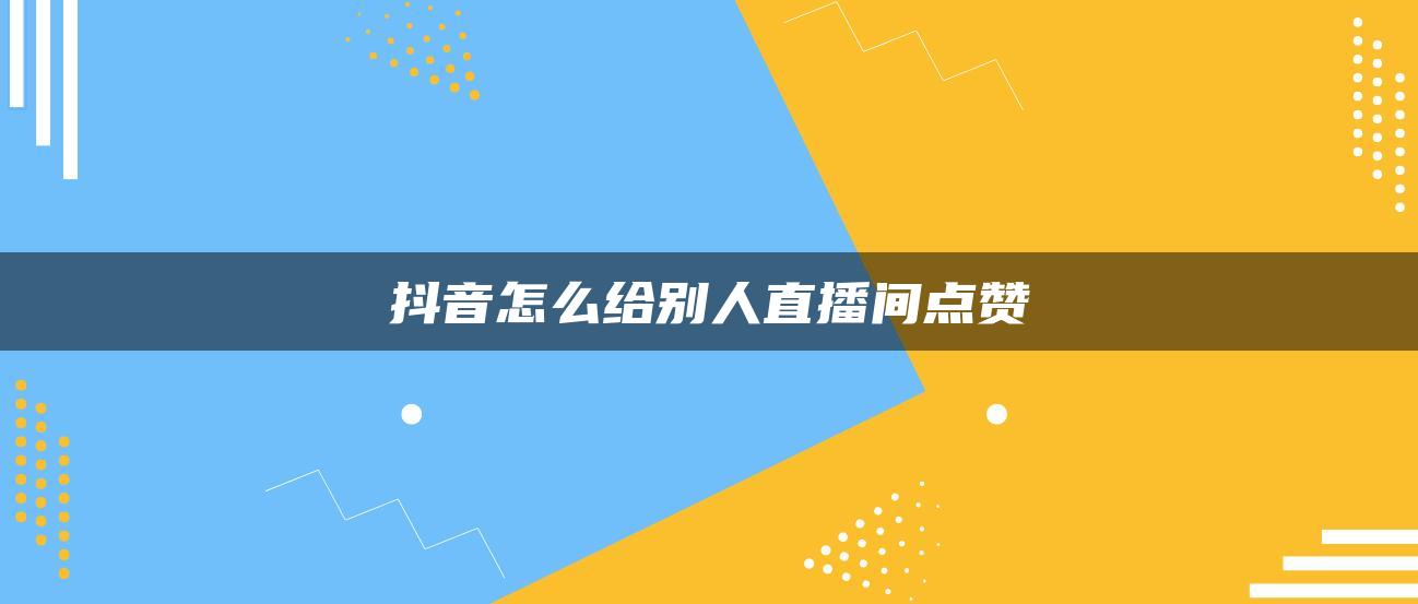 抖音怎么给别人直播间点赞