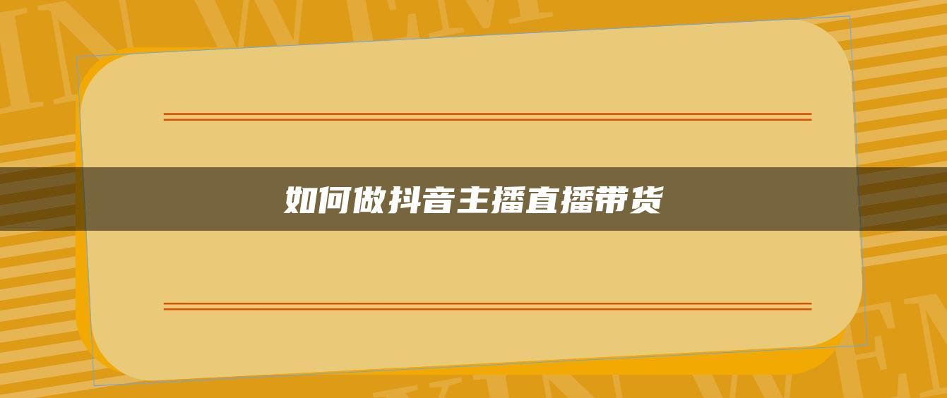 如何做抖音主播直播带货