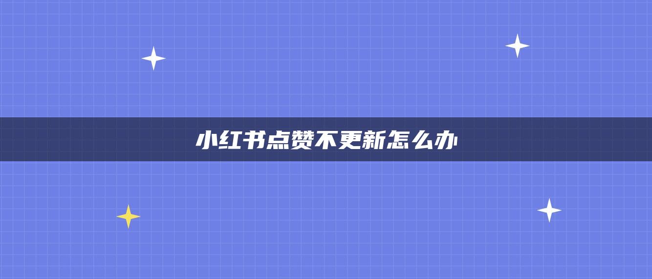 小红书点赞不更新怎么办