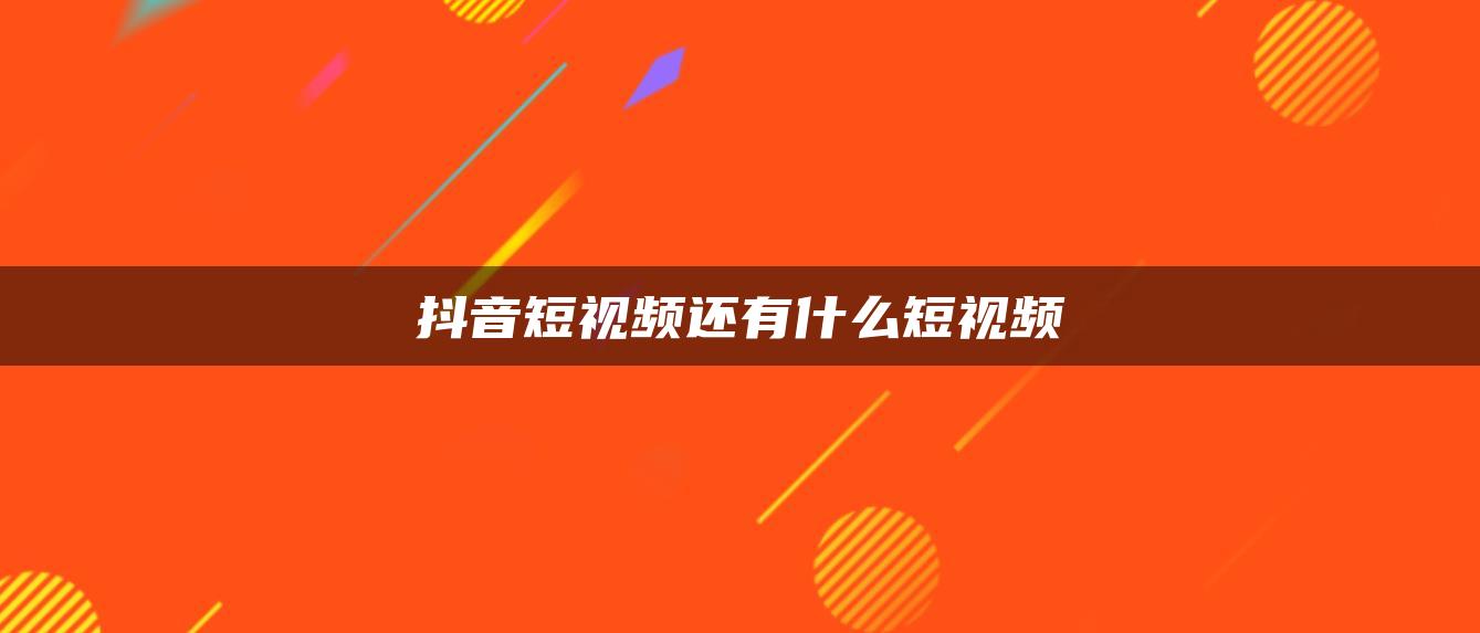 抖音短视频还有什么短视频