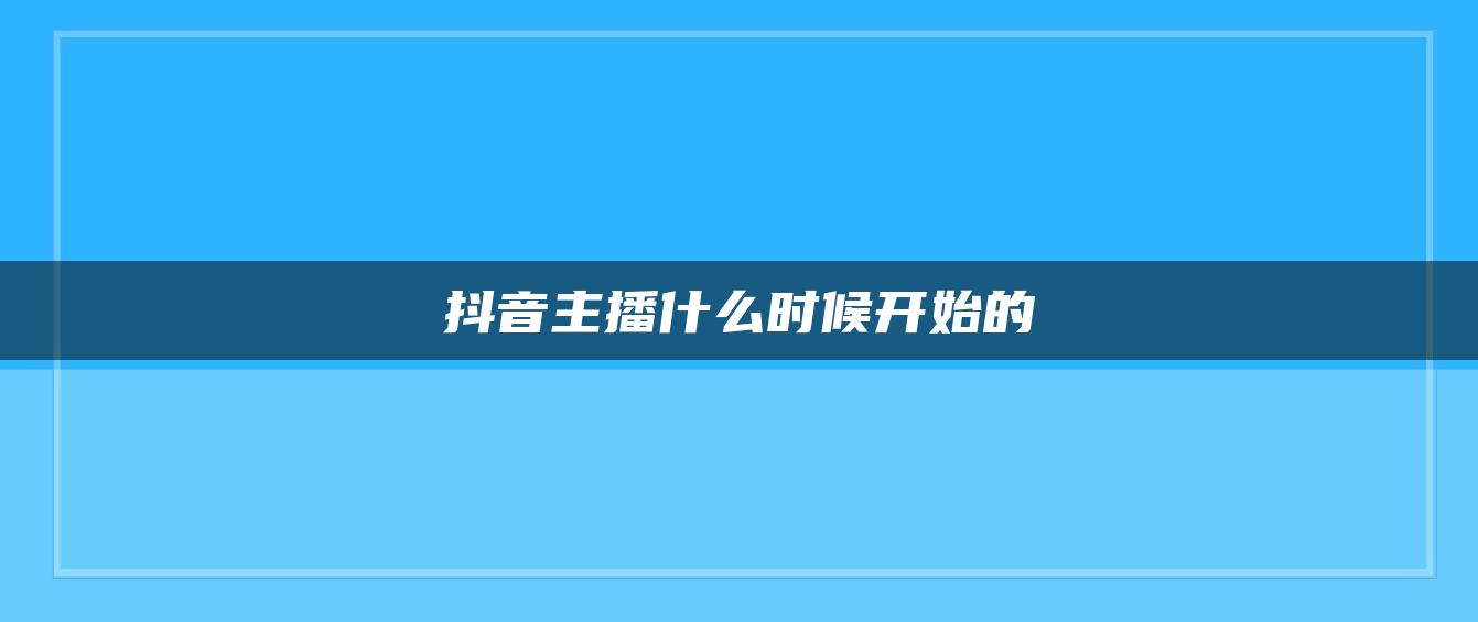 抖音主播什么时候开始的