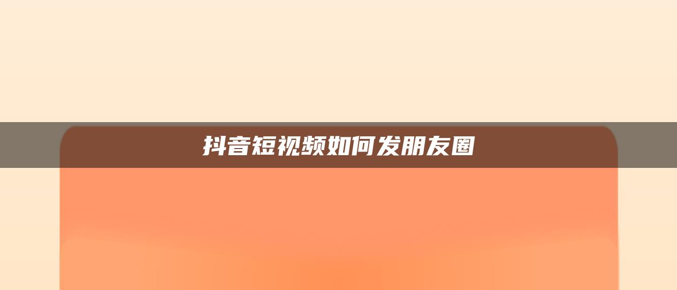 抖音短视频如何发朋友圈