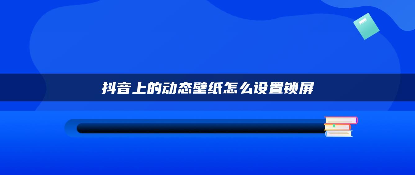 抖音上的动态壁纸怎么设置锁屏