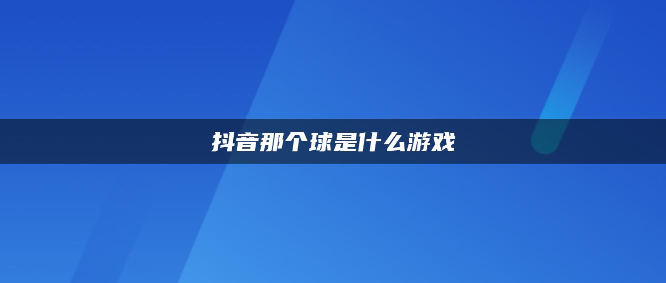 抖音那个球是什么游戏