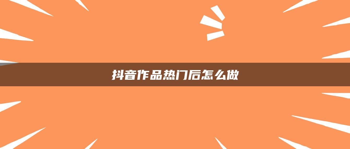 抖音作品热门后怎么做