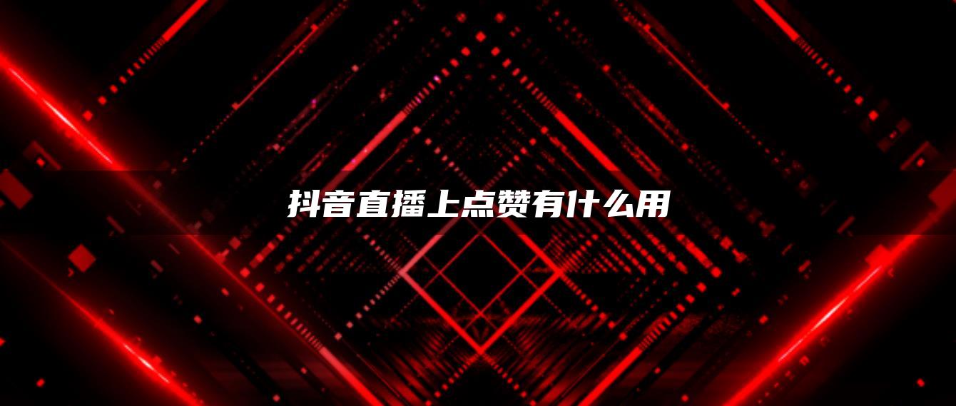 抖音直播上点赞有什么用