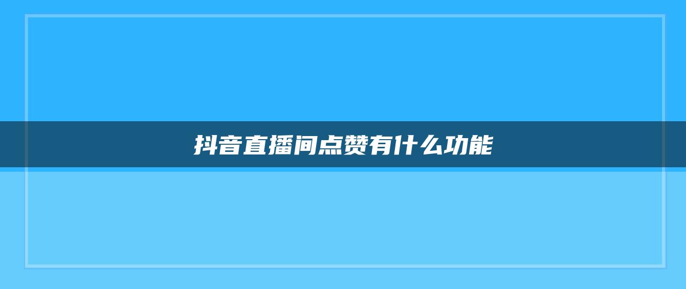 抖音直播间点赞有什么功能