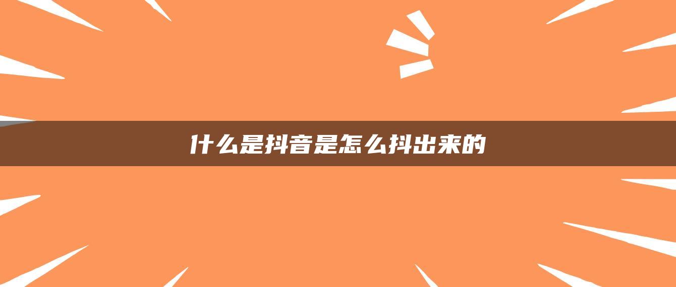 什么是抖音是怎么抖出来的