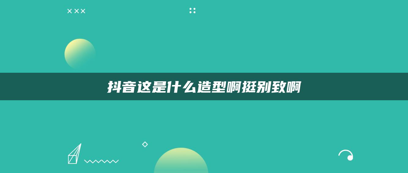 抖音这是什么造型啊挺别致啊