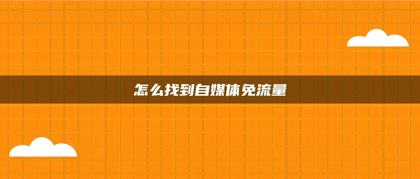 怎么找到自媒体免流量