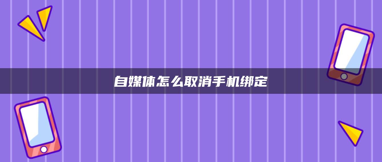 自媒体怎么取消手机绑定