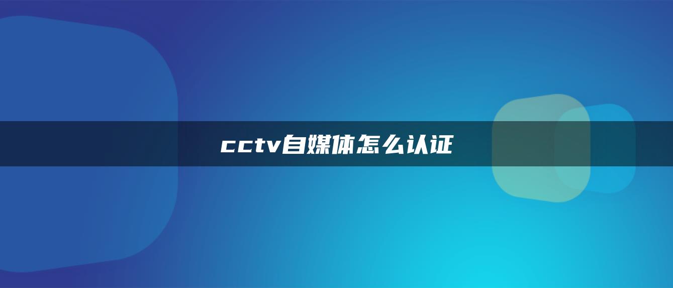 cctv自媒体怎么认证