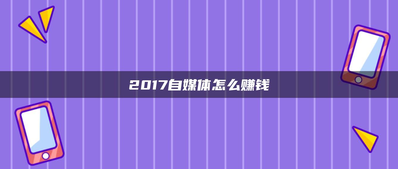 2017自媒体怎么赚钱