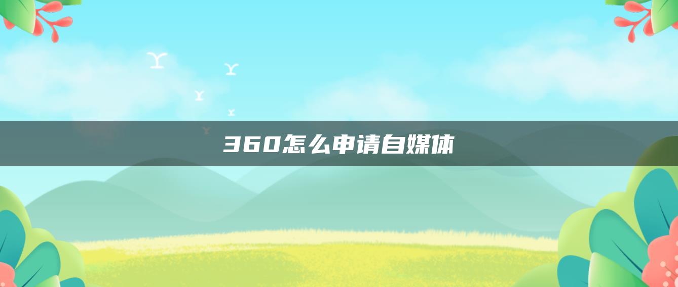 360怎么申请自媒体