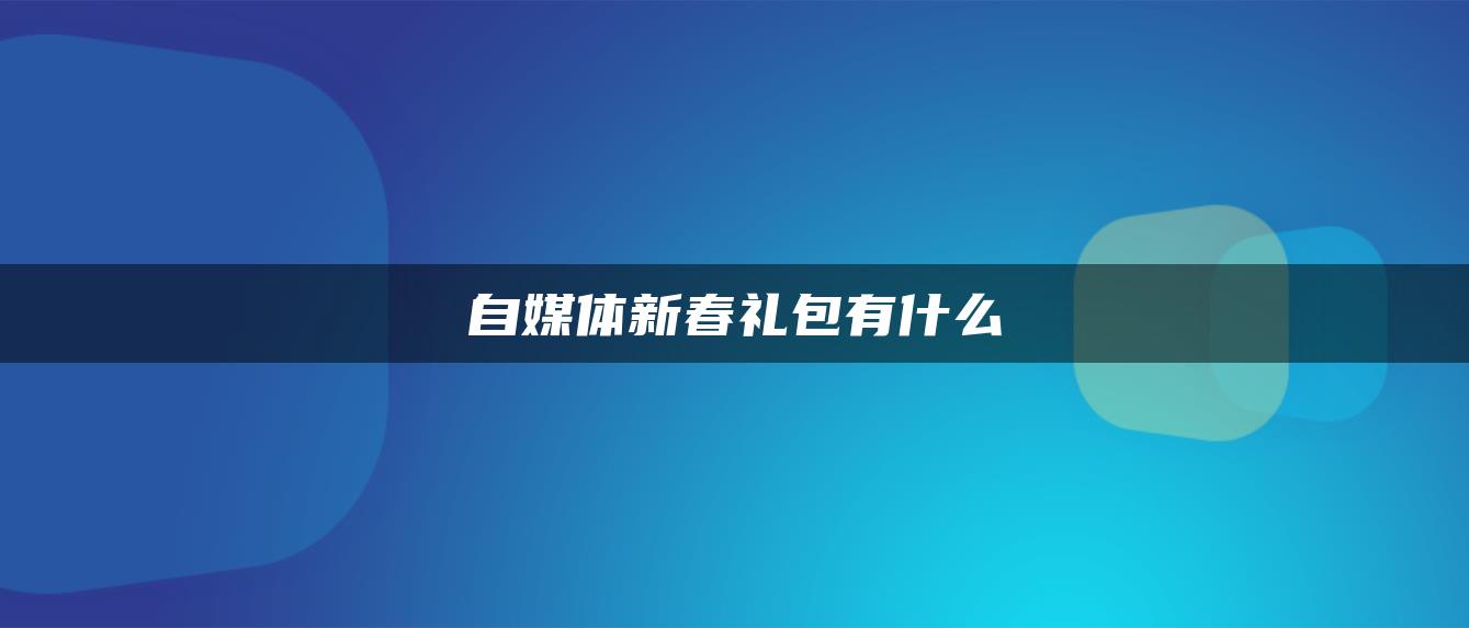 自媒体新春礼包有什么